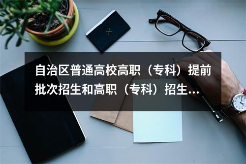 自治区普通高校高职(专科)提前批次招生和高职(专科)招生批量招生工作已启动