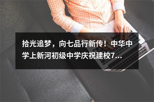 拾光追梦，向七品行新传！中华中学上新河初级中学庆祝建校70周年
