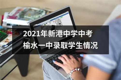 2021年新港中学中考榆水一中录取学生情况