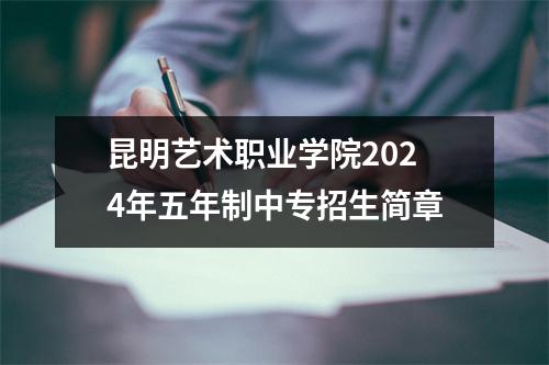 昆明艺术职业学院2024年五年制中专招生简章