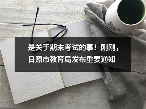 是关于期末考试的事！刚刚，日照市教育局发布重要通知