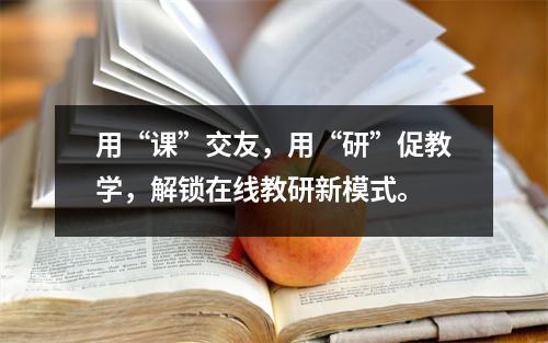 用“课”交友,用“研”促教学,解锁在线教研新模式。