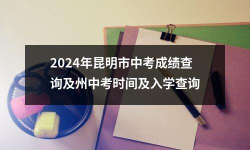 2024年昆明市中考成绩查询及州中考时间及入学查询