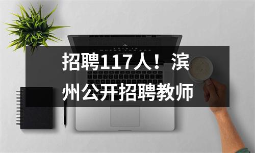 招聘117人!滨州公开招聘教师