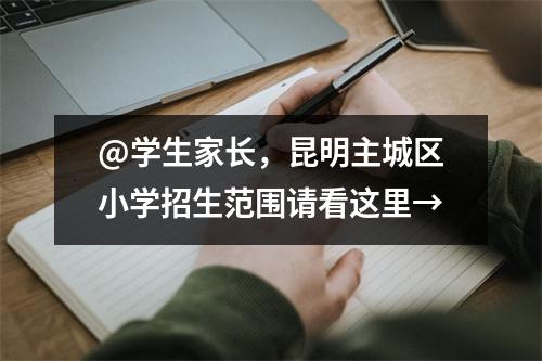 @学生家长,昆明主城区小学招生范围请看这里→