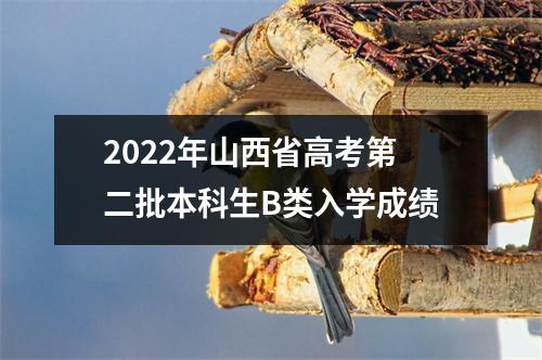 2022年山西省高考第二批本科生B类入学成绩