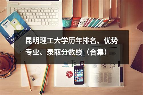 昆明理工大学历年排名、优势专业、录取分数线(合集)