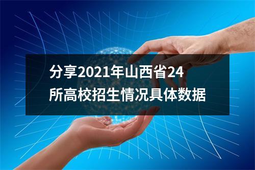 分享2021年山西省24所高校招生情况具体数据