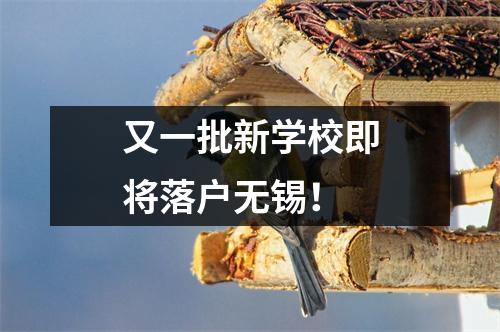 又一批新学校即将落户无锡!