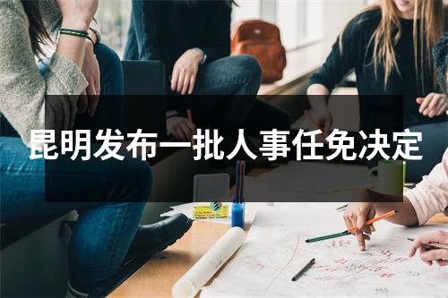 昆明发布一批人事任免决定