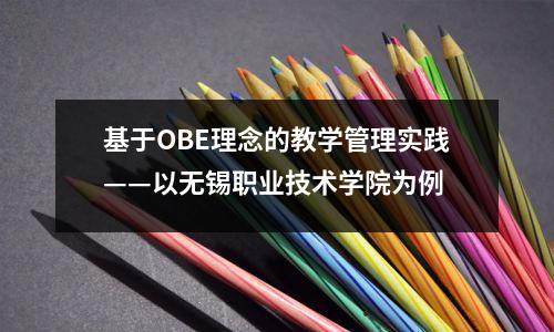 基于OBE理念的教学管理实践——以无锡职业技术学院为例