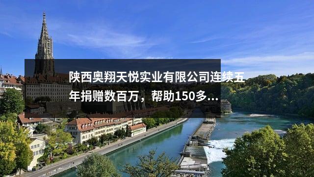 陕西奥翔天悦实业有限公司连续五年捐赠数百万,帮助150多名学生飞越高山。