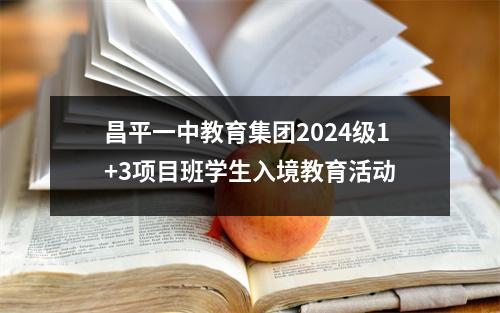 昌平一中教育集团2024级1+3项目班学生入境教育活动