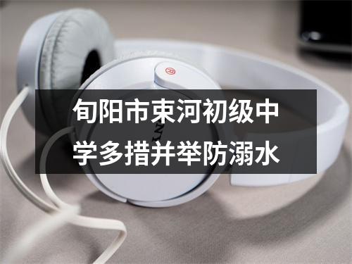 旬阳市束河初级中学多措并举防溺水
