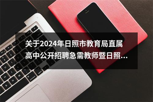 关于2024年日照市教育局直属高中公开招聘急需教师暨日照师范学校资格考试的公告