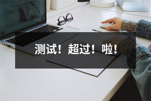 测试!超过!啦!