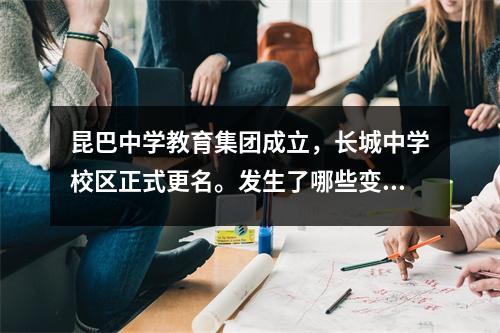 昆巴中学教育集团成立,长城中学校区正式更名。发生了哪些变化?
