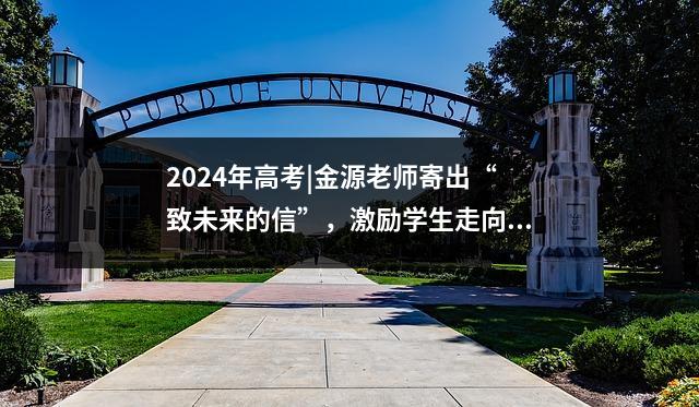 2024年高考|金源老师寄出“致未来的信”,激励学生走向“无限可能”