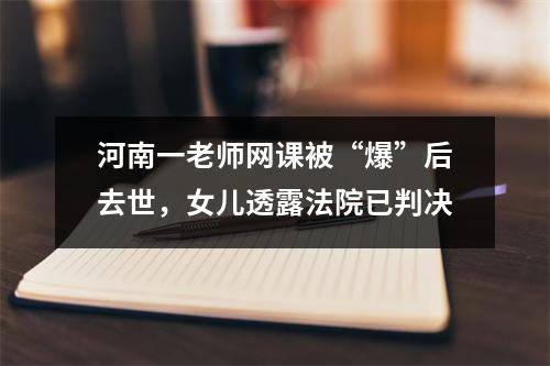 河南一老师网课被“爆”后去世，女儿透露法院已判决