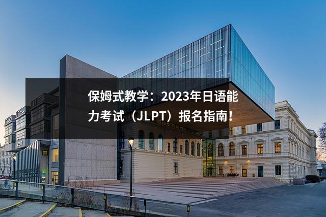 保姆式教学:2023年日语能力考试(JLPT)报名指南!