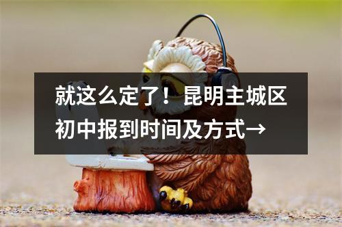 就这么定了!昆明主城区初中报到时间及方式→
