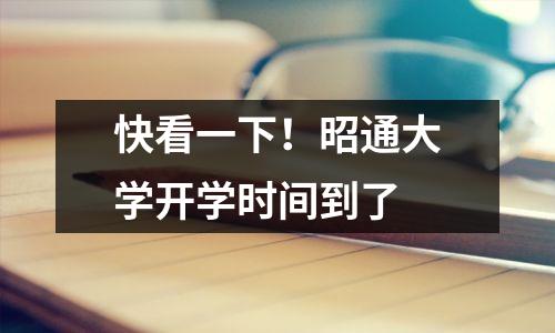 快看一下!昭通大学开学时间到了