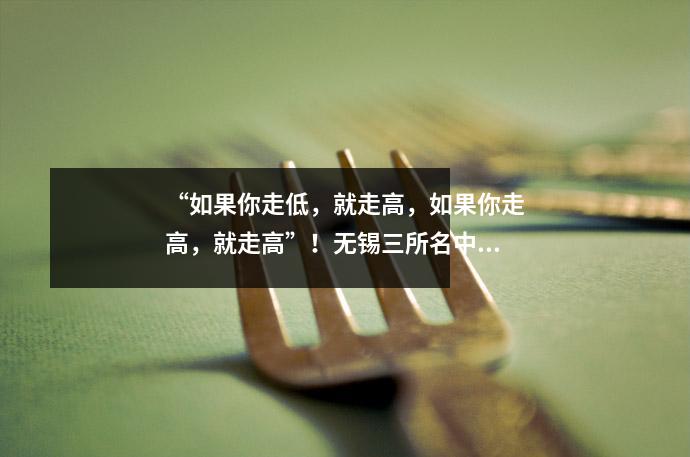 “如果你走低,就走高,如果你走高,就走高”!无锡三所名中,大桥升学率100%