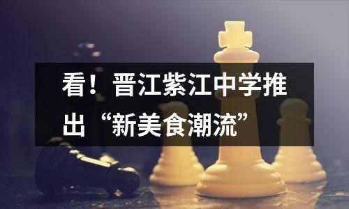 看!晋江紫江中学推出“新美食潮流”