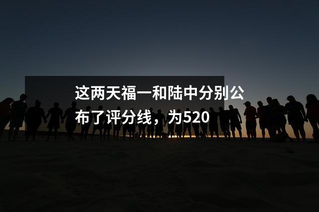 这两天福一和陆中分别公布了评分线,为520