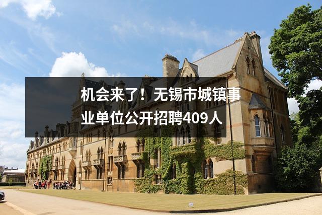 机会来了！无锡市城镇事业单位公开招聘409人