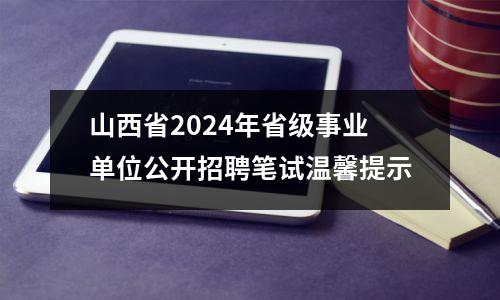 山西省2024年省级事业单位公开招聘笔试温馨提示