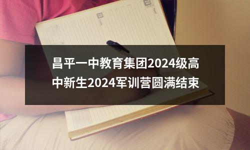 昌平一中教育集团2024级高中新生2024军训营圆满结束