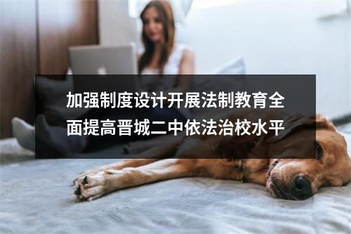 加强制度设计开展法制教育全面提高晋城二中依法治校水平