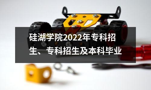 硅湖学院2022年专科招生、专科招生及本科毕业