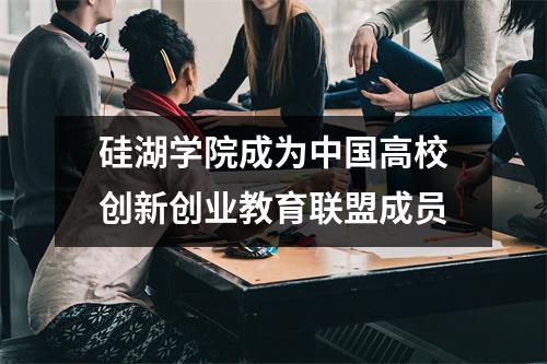 硅湖学院成为中国高校创新创业教育联盟成员