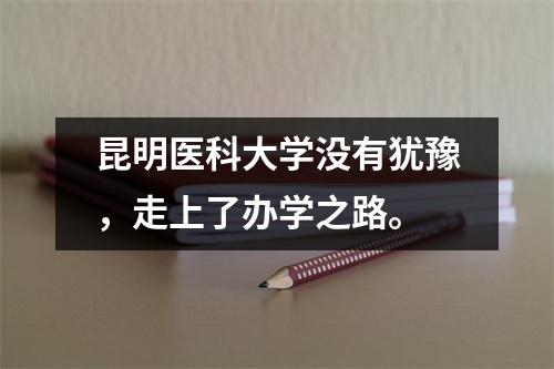 昆明医科大学没有犹豫,走上了办学之路。