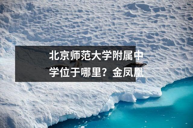 北京师范大学附属中学位于哪里?金凤凰
