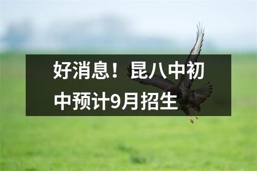 好消息!昆八中初中预计9月招生