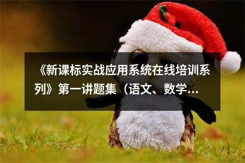 《新课标实战应用系统在线培训系列》第一讲题集(语文、数学)
