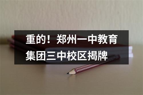 重的！郑州一中教育集团三中校区揭牌