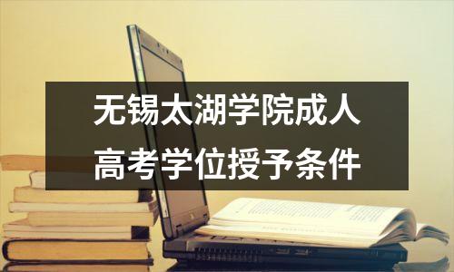 无锡太湖学院成人高考学位授予条件