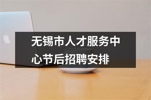 无锡市人才服务中心节后招聘安排