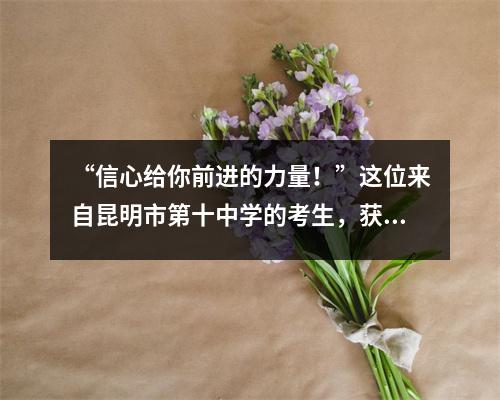 “信心给你前进的力量!”这位来自昆明市第十中学的考生,获得了662分,在逆境中乐观地成长。