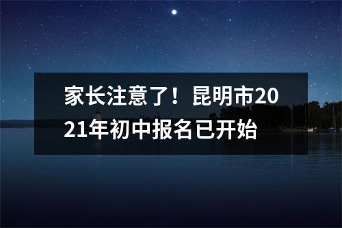 家长注意了!昆明市2021年初中报名已开始