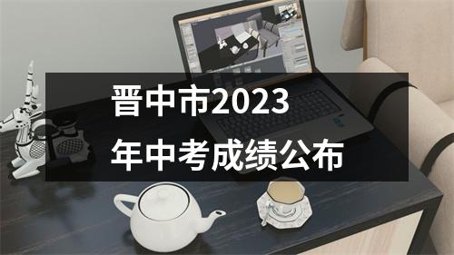 晋中市2023年中考成绩公布