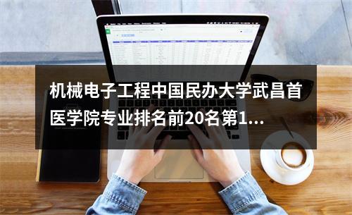 机械电子工程中国民办大学武昌首医学院专业排名前20名第1名、第24名