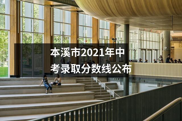 本溪市2021年中考录取分数线公布