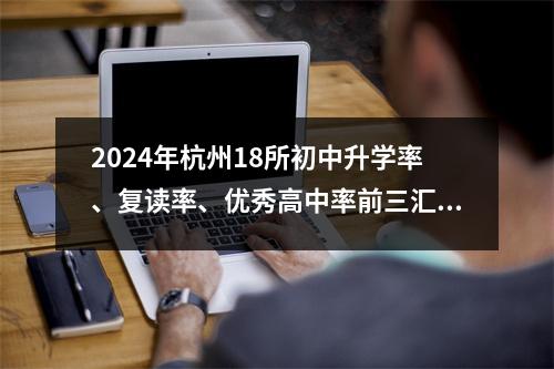 2024年杭州18所初中升学率、复读率、优秀高中率前三汇总!