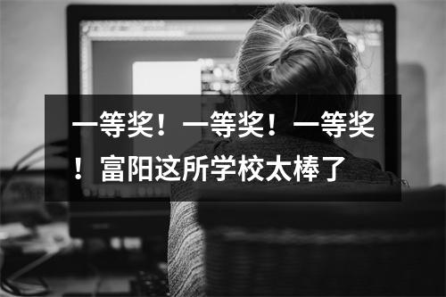 一等奖!一等奖!一等奖!富阳这所学校太棒了