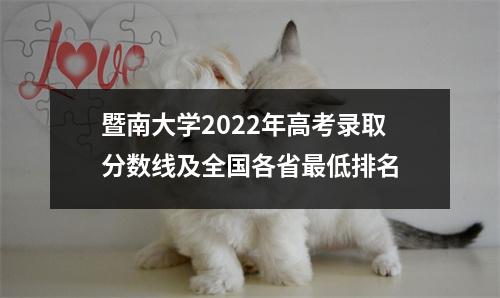暨南大学2022年高考录取分数线及全国各省最低排名